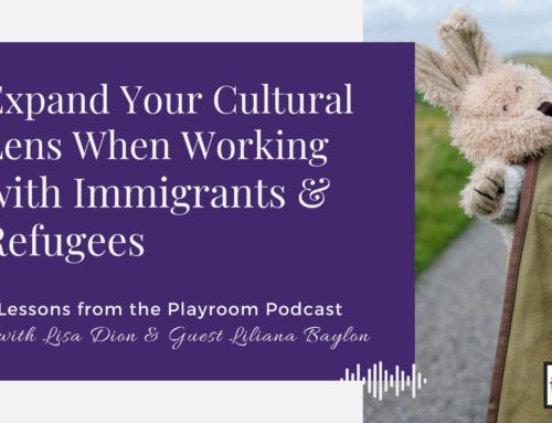 Lessons from the Playroom Episode #116: Expand Your Cultural Lens When Working with Immigrants & Refugees