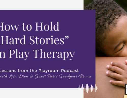 Lessons from the Playroom Episode #117: How to Hold “Hard Stories” in Play Therapy