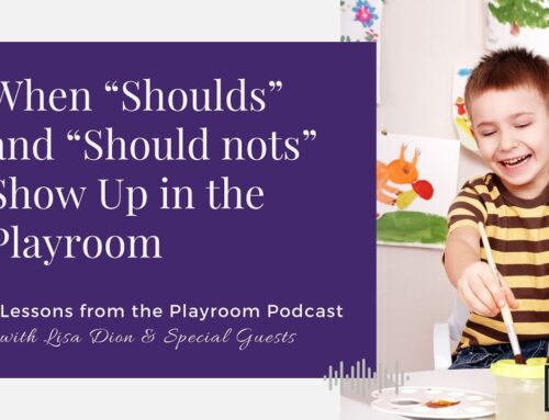Lessons from the Playroom Episode #122: When “Shoulds” and “Should Nots” Show Up in the Playroom