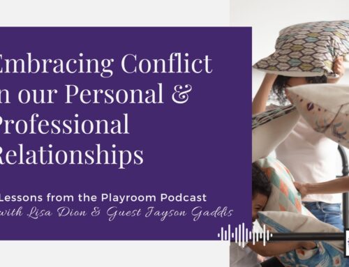Lessons from the Playroom 127: Embracing Conflict In Our Personal & Professional Relationships